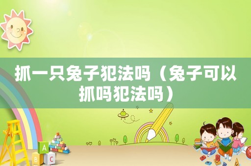 抓一只兔子犯法嗎（兔子可以抓嗎犯法嗎）