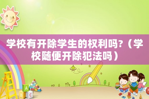 學校有開除學生的權利嗎?（學校隨便開除犯法嗎）