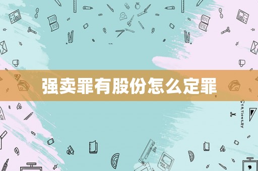強賣罪有股份怎么定罪