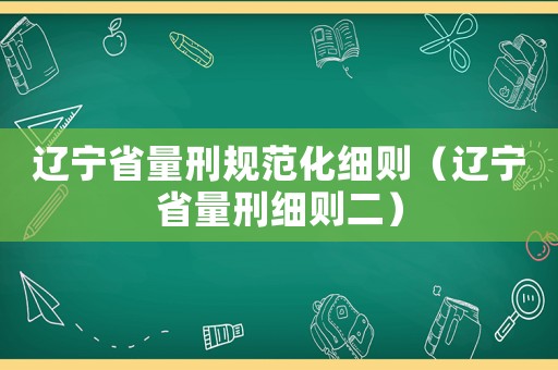 遼寧省量刑規范化細則（遼寧省量刑細則二）