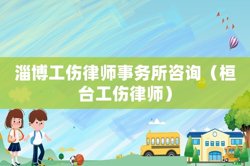 淄博工傷律師事務(wù)所咨詢（桓臺(tái)工傷律師）