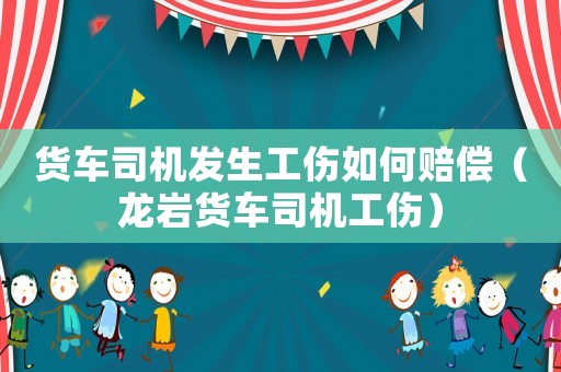 貨車(chē)司機(jī)發(fā)生工傷如何賠償（龍巖貨車(chē)司機(jī)工傷）