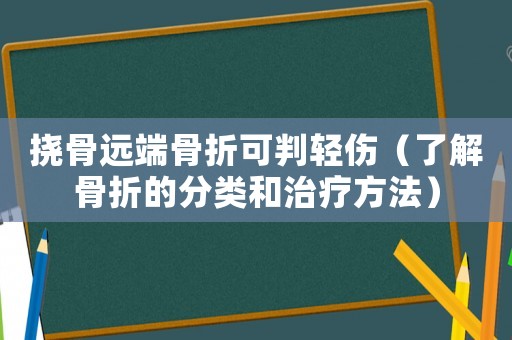 撓骨遠端骨折可判輕傷（了解骨折的分類和治療方法）