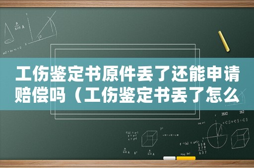 工傷鑒定書原件丟了還能申請賠償嗎（工傷鑒定書丟了怎么辦理）