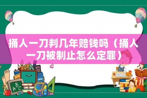 捅人一刀判幾年賠錢嗎（捅人一刀被制止怎么定罪）