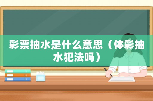 彩票抽水是什么意思（體彩抽水犯法嗎）
