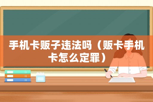 手機卡販子違法嗎（販卡手機卡怎么定罪）