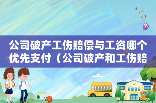 公司破產工傷賠償與工資哪個優先支付（公司破產和工傷賠償）