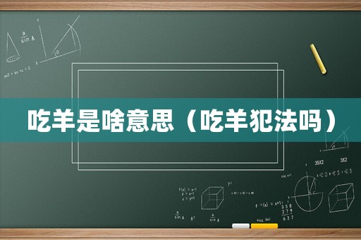 吃羊是啥意思（吃羊犯法嗎）