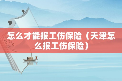 怎么才能報工傷保險（天津怎么報工傷保險）