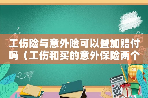 工傷險與意外險可以疊加賠付嗎（工傷和買的意外保險兩個都能報嗎）