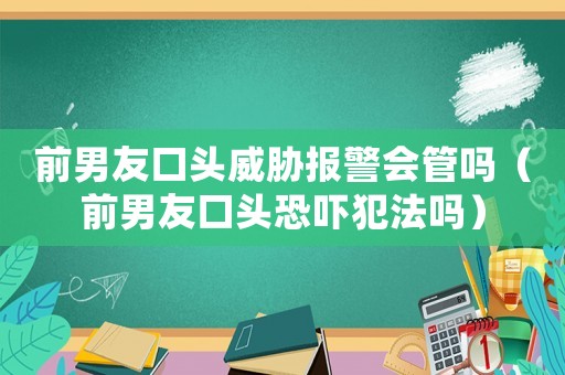 前男友口頭威脅報警會管嗎（前男友口頭恐嚇犯法嗎）
