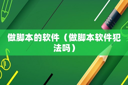 做腳本的軟件（做腳本軟件犯法嗎）