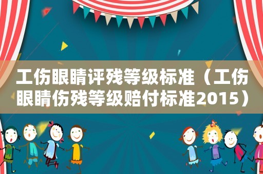 工傷眼睛評殘等級標準（工傷眼睛傷殘等級賠付標準2015）