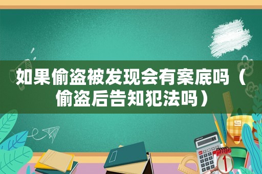 如果偷盜被發現會有案底嗎（偷盜后告知犯法嗎）