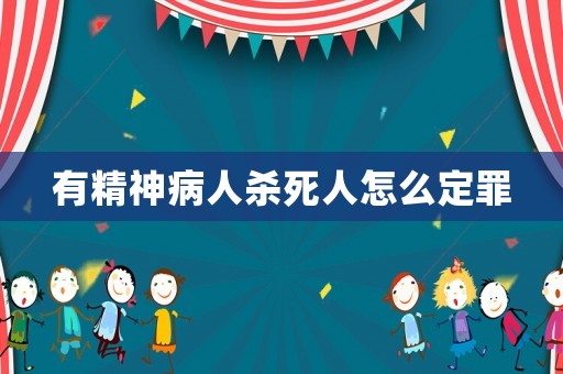 有精神病人殺死人怎么定罪