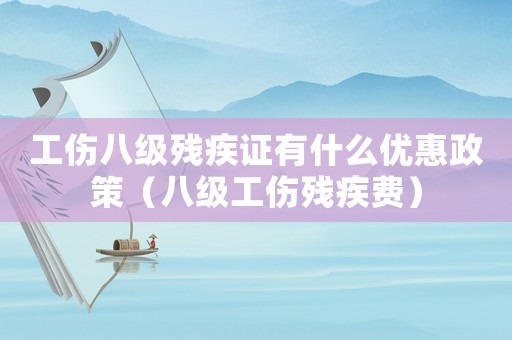 工傷八級殘疾證有什么優惠政策（八級工傷殘疾費）