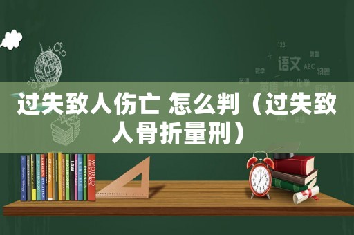 過失致人傷亡 怎么判（過失致人骨折量刑）