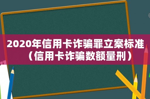 2020年信用卡詐騙罪立案標準（信用卡詐騙數額量刑）