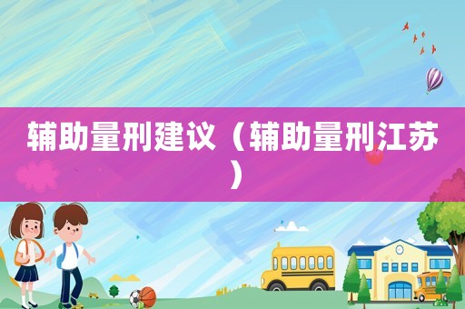 輔助量刑建議（輔助量刑江蘇）