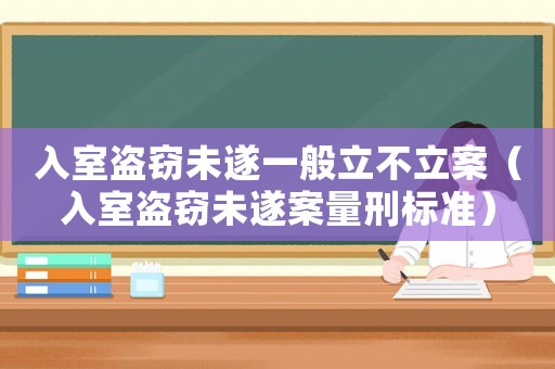 入室盜竊未遂一般立不立案（入室盜竊未遂案量刑標準）
