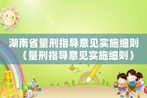 湖南省量刑指導意見實施細則（量刑指導意見實施細則）