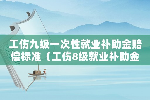 工傷九級一次性就業補助金賠償標準（工傷8級就業補助金是多少）