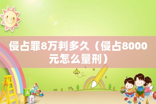侵占罪8萬判多久（侵占8000元怎么量刑）