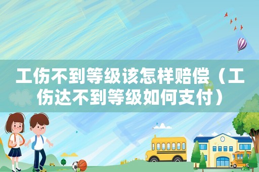 工傷不到等級該怎樣賠償（工傷達(dá)不到等級如何支付）