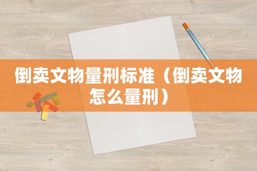 倒賣文物量刑標準（倒賣文物怎么量刑）