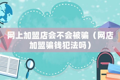 網上加盟店會不會被騙（網店加盟騙錢犯法嗎）