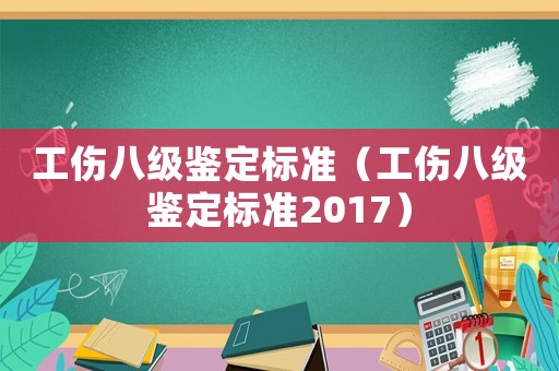 工傷八級鑒定標準（工傷八級鑒定標準2017）