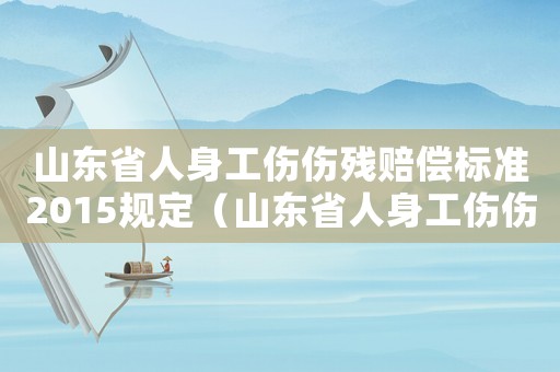 山東省人身工傷傷殘賠償標準2015規定（山東省人身工傷傷殘賠償標準2015）