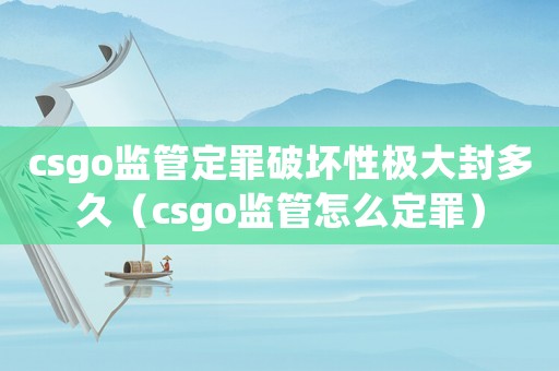 csgo監(jiān)管定罪破壞性極大封多久（csgo監(jiān)管怎么定罪）