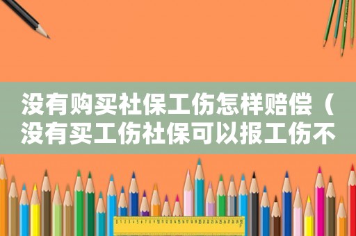 沒有購買社保工傷怎樣賠償（沒有買工傷社保可以報工傷不）