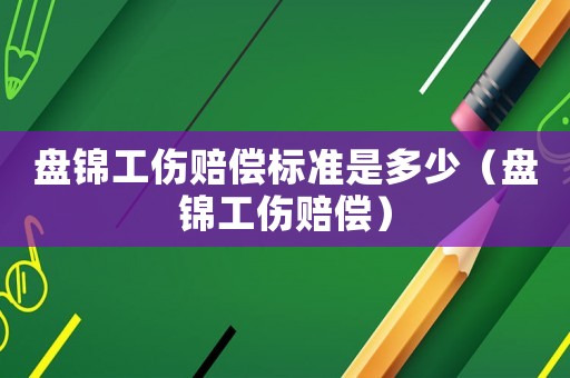 盤錦工傷賠償標準是多少（盤錦工傷賠償）