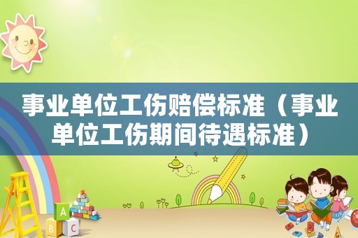 事業(yè)單位工傷賠償標(biāo)準(zhǔn)（事業(yè)單位工傷期間待遇標(biāo)準(zhǔn)）