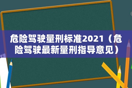 危險駕駛量刑標準2021（危險駕駛最新量刑指導意見）