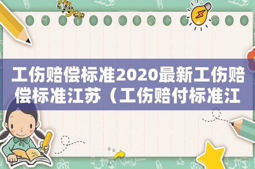工傷賠償標(biāo)準(zhǔn)2020最新工傷賠償標(biāo)準(zhǔn)江蘇（工傷賠付標(biāo)準(zhǔn)江蘇）