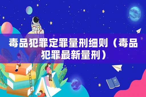 毒品犯罪定罪量刑細則（毒品犯罪最新量刑）