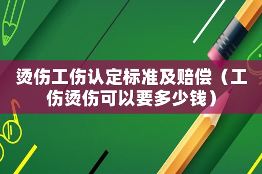 燙傷工傷認(rèn)定標(biāo)準(zhǔn)及賠償（工傷燙傷可以要多少錢）