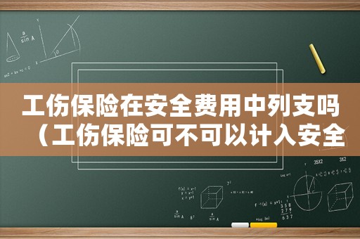 工傷保險在安全費用中列支嗎（工傷保險可不可以計入安全經費）