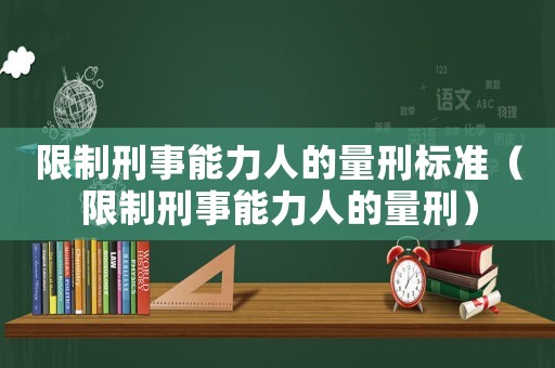 限制刑事能力人的量刑標準（限制刑事能力人的量刑）