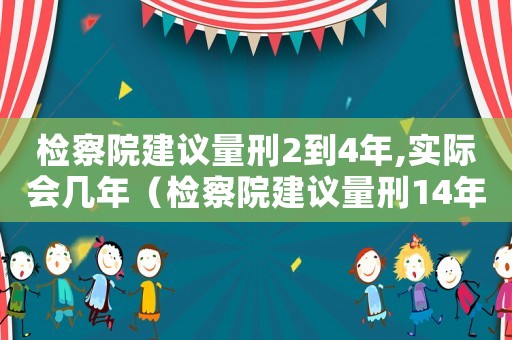 檢察院建議量刑2到4年,實(shí)際會(huì)幾年（檢察院建議量刑14年）