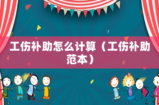 工傷補助怎么計算（工傷補助范本）