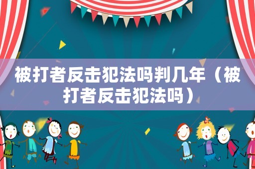 被打者反擊犯法嗎判幾年（被打者反擊犯法嗎）