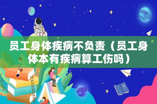 員工身體疾病不負責（員工身體本有疾病算工傷嗎）