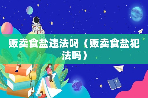 販賣食鹽違法嗎（販賣食鹽犯法嗎）