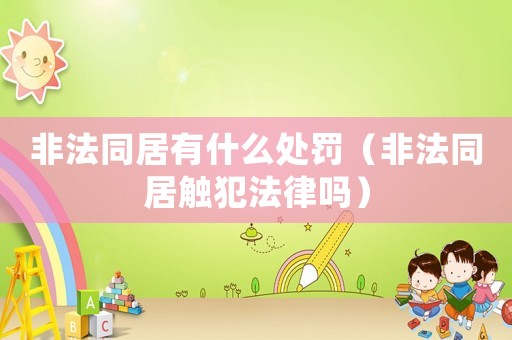 非法同居有什么處罰（非法同居觸犯法律嗎）