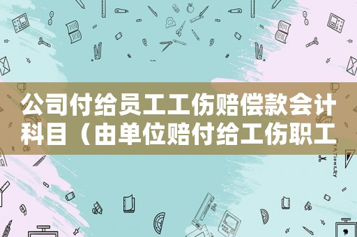 公司付給員工工傷賠償款會計科目（由單位賠付給工傷職工的項目）